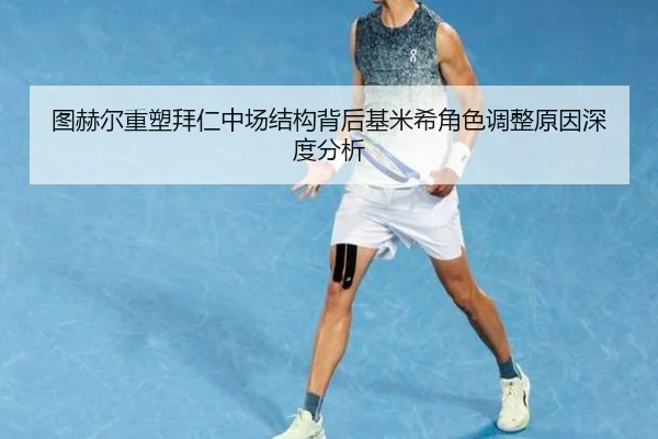 图赫尔重塑拜仁中场结构背后基米希角色调整原因深度分析