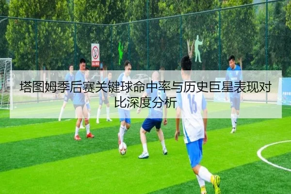塔图姆季后赛关键球命中率与历史巨星表现对比深度分析
