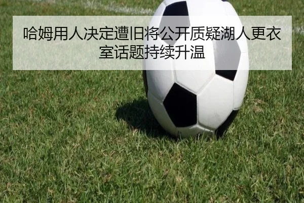 哈姆用人决定遭旧将公开质疑湖人更衣室话题持续升温