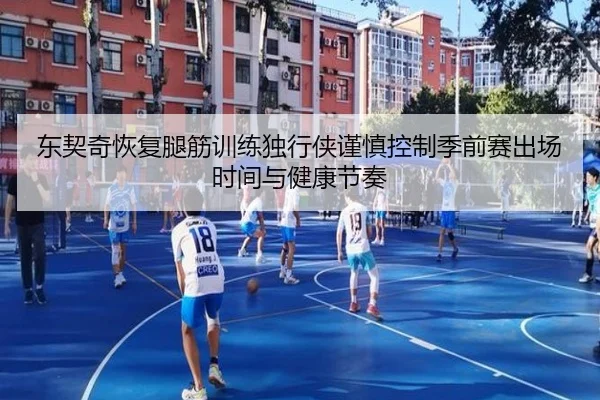 东契奇恢复腿筋训练独行侠谨慎控制季前赛出场时间与健康节奏